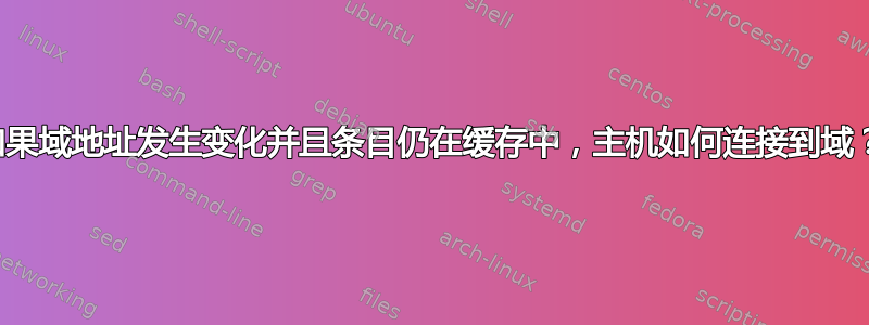 如果域地址发生变化并且条目仍在缓存中，主机如何连接到域？