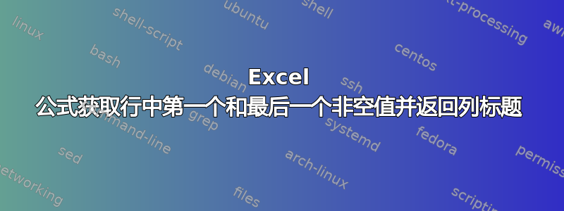 Excel 公式获取行中第一个和最后一个非空值并返回列标题