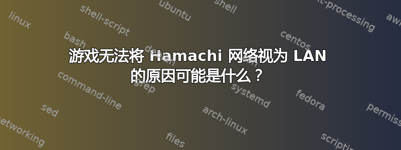 游戏无法将 Hamachi 网络视为 LAN 的原因可能是什么？