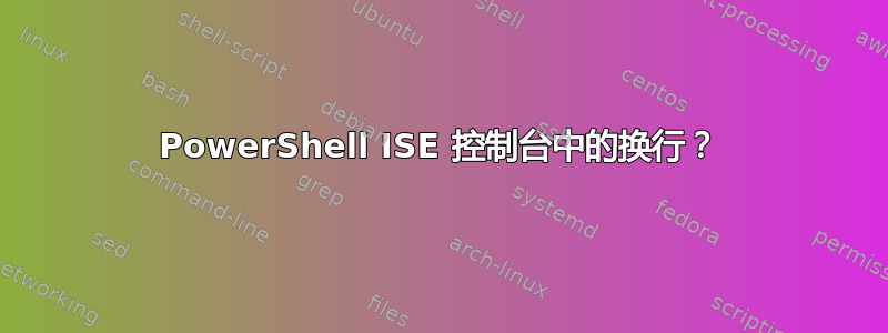 PowerShell ISE 控制台中的换行？