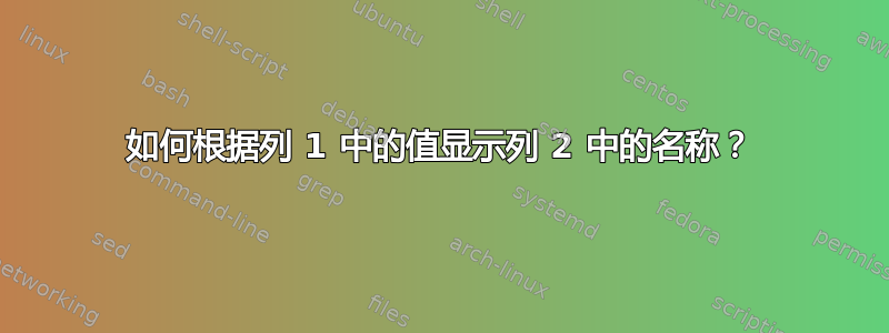 如何根据列 1 中的值显示列 2 中的名称？