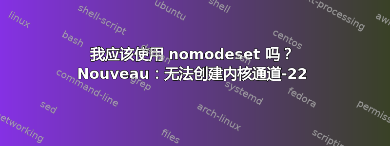 我应该使用 nomodeset 吗？ Nouveau：无法创建内核通道-22