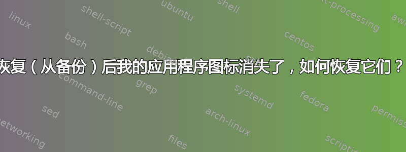 恢复（从备份）后我的应用程序图标消失了，如何恢复它们？