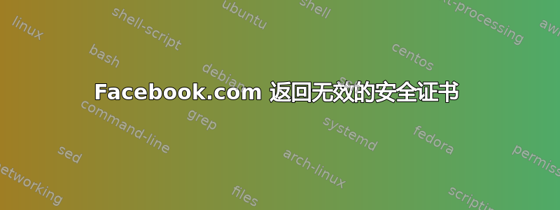 Facebook.com 返回无效的安全证书