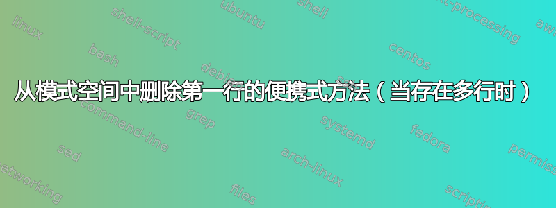 从模式空间中删除第一行的便携式方法（当存在多行时）