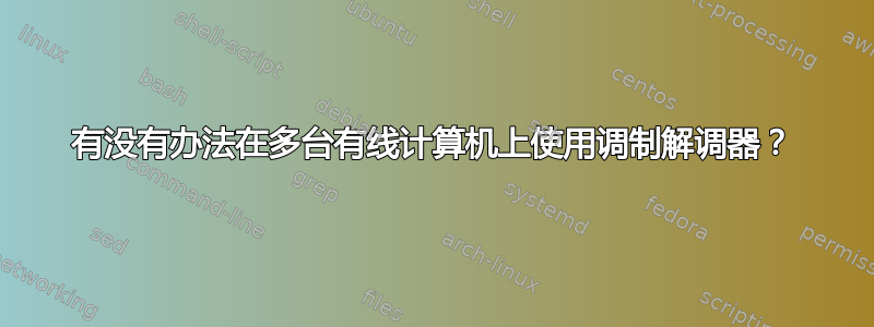 有没有办法在多台有线计算机上使用调制解调器？