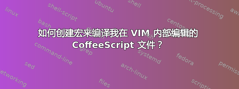 如何创建宏来编译我在 VIM 内部编辑的 CoffeeScript 文件？