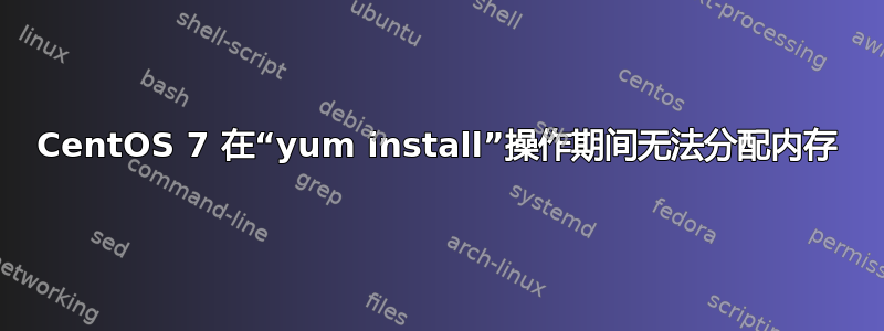 CentOS 7 在“yum install”操作期间无法分配内存