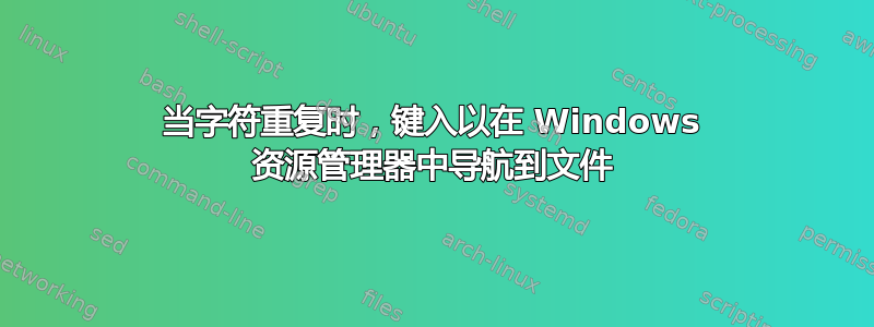 当字符重复时，键入以在 Windows 资源管理器中导航到文件