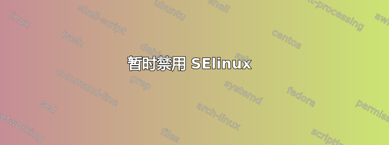 暂时禁用 SElinux 