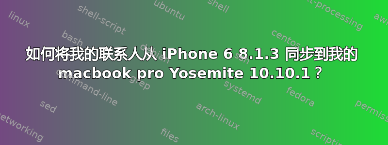 如何将我的联系人从 iPhone 6 8.1.3 同步到我的 macbook pro Yosemite 10.10.1？