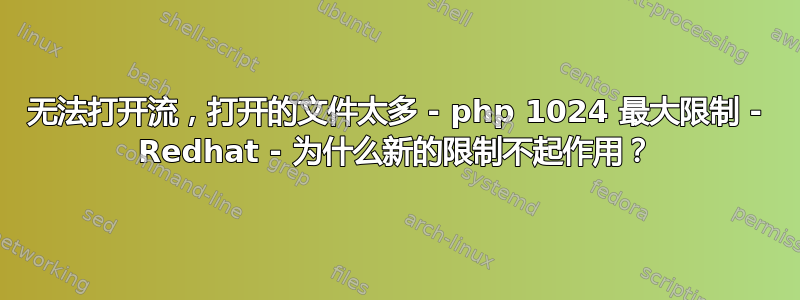 无法打开流，打开的文件太多 - php 1024 最大限制 - Redhat - 为什么新的限制不起作用？