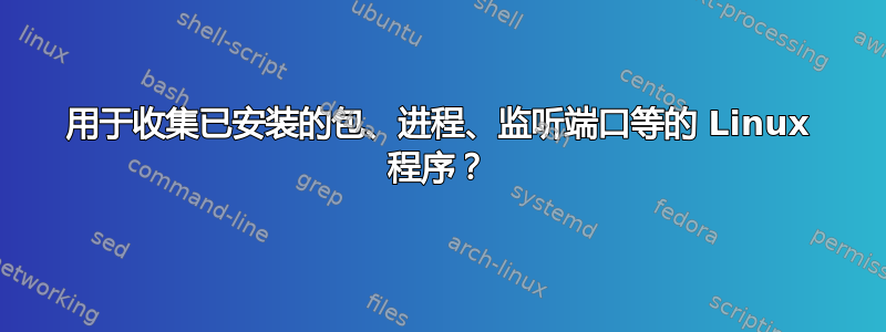 用于收集已安装的包、进程、监听端口等的 Linux 程序？