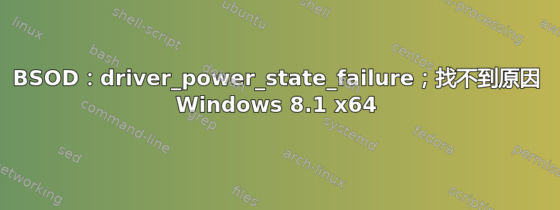 BSOD：driver_power_state_failure；找不到原因 Windows 8.1 x64