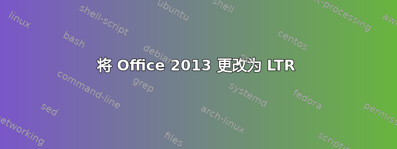 将 Office 2013 更改为 LTR