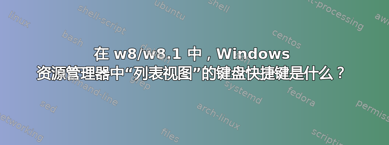 在 w8/w8.1 中，Windows 资源管理器中“列表视图”的键盘快捷键是什么？