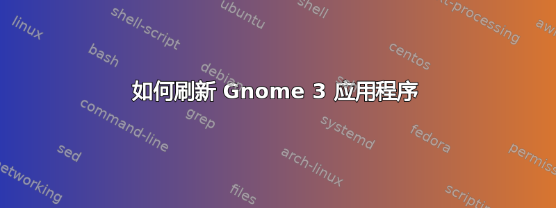 如何刷新 Gnome 3 应用程序