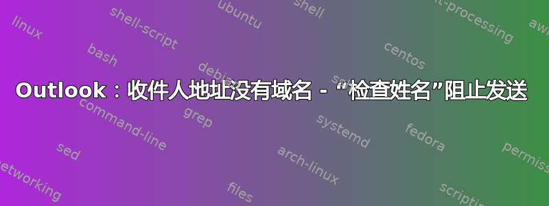 Outlook：收件人地址没有域名 - “检查姓名”阻止发送