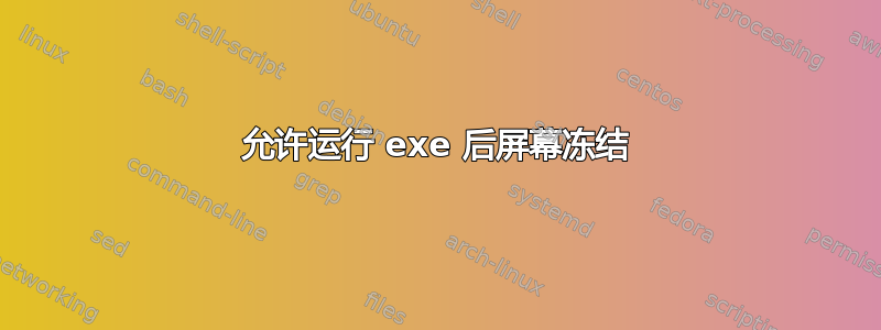 允许运行 exe 后屏幕冻结