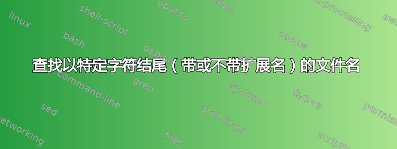 查找以特定字符结尾（带或不带扩展名）的文件名