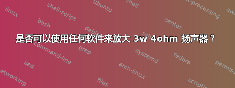 是否可以使用任何软件来放大 3w 4ohm 扬声器？