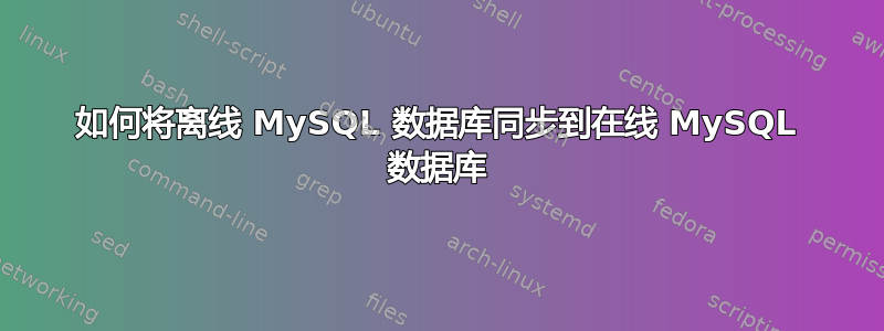 如何将离线 MySQL 数据库同步到在线 MySQL 数据库