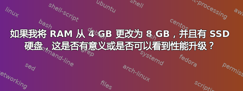 如果我将 RAM 从 4 GB 更改为 8 GB，并且有 SSD 硬盘，这是否有意义或是否可以看到性能升级？