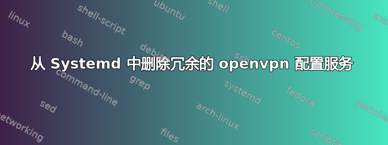 从 Systemd 中删除冗余的 openvpn 配置服务