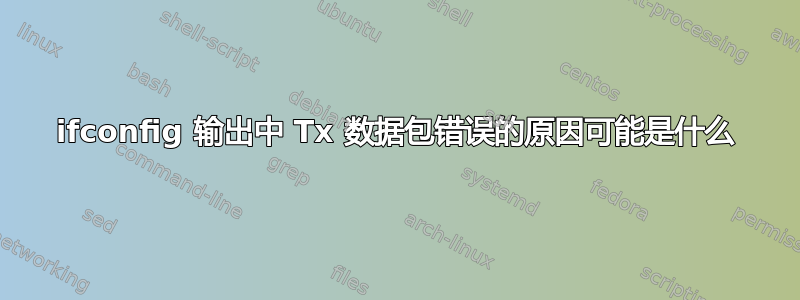 ifconfig 输出中 Tx 数据包错误的原因可能是什么