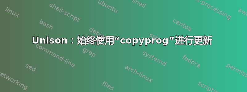 Unison：始终使用“copyprog”进行更新