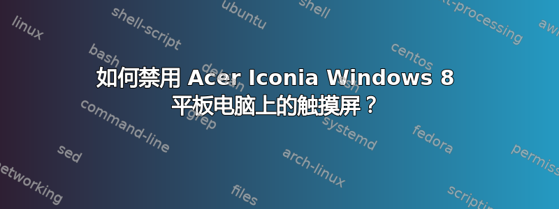 如何禁用 Acer Iconia Windows 8 平板电脑上的触摸屏？