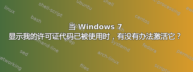 当 Windows 7 显示我的许可证代码已被使用时，有没有办法激活它？