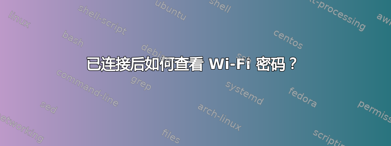 已连接后如何查看 Wi-Fi 密码？