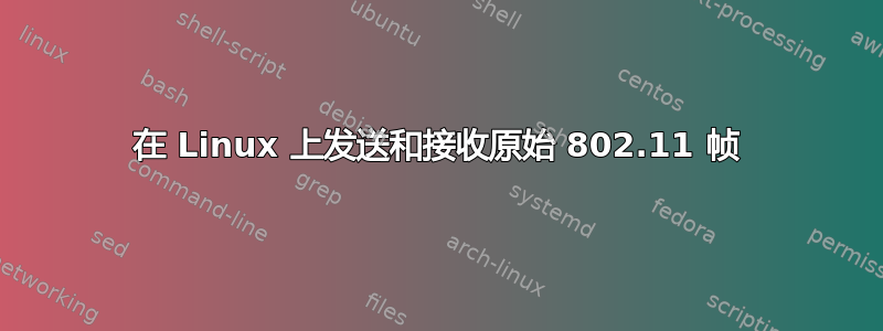 在 Linux 上发送和接收原始 802.11 帧