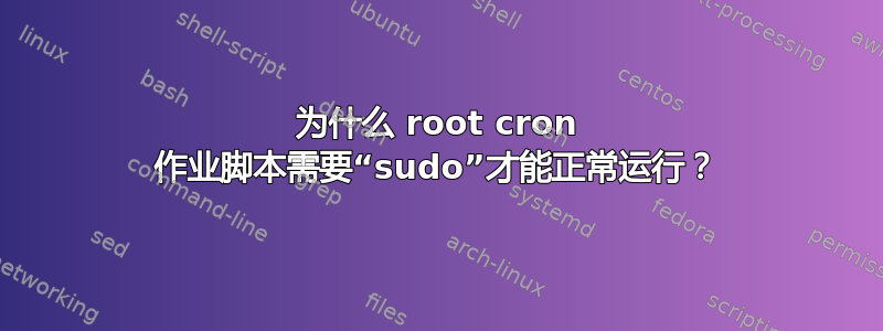 为什么 root cron 作业脚本需要“sudo”才能正常运行？