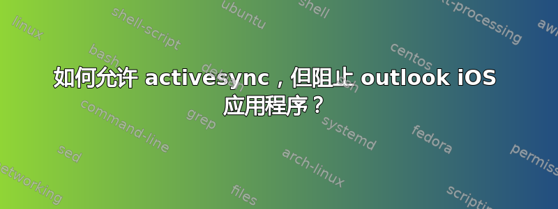 如何允许 activesync，但阻止 outlook iOS 应用程序？