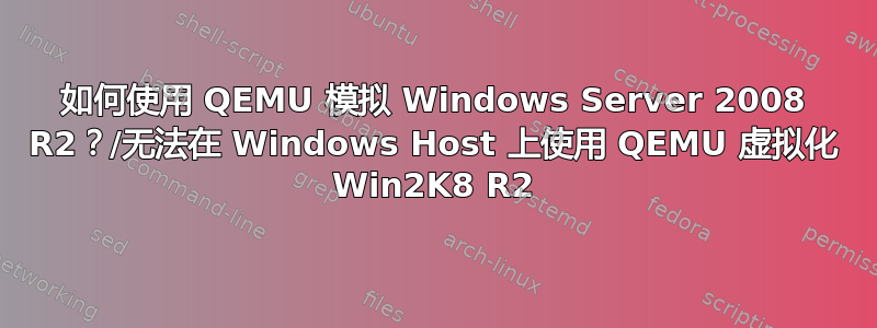 如何使用 QEMU 模拟 Windows Server 2008 R2？/无法在 Windows Host 上使用 QEMU 虚拟化 Win2K8 R2