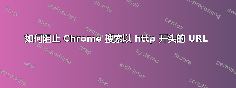 如何阻止 Chrome 搜索以 http 开头的 URL