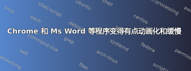 Chrome 和 Ms Word 等程序变得有点动画化和缓慢