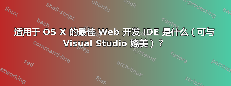 适用于 OS X 的最佳 Web 开发 IDE 是什么（可与 Visual Studio 媲美）？