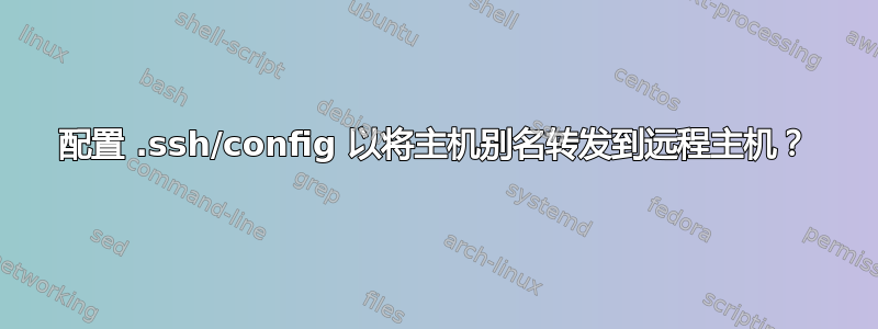 配置 .ssh/config 以将主机别名转发到远程主机？