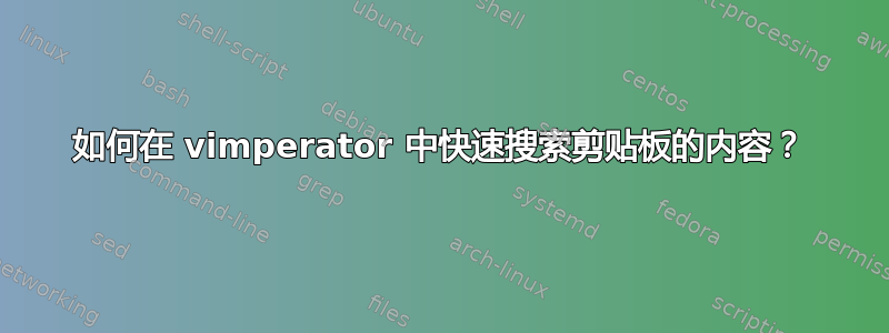 如何在 vimperator 中快速搜索剪贴板的内容？