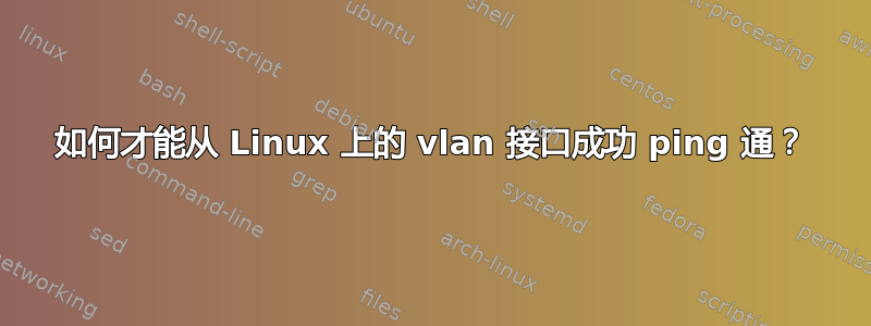 如何才能从 Linux 上的 vlan 接口成功 ping 通？