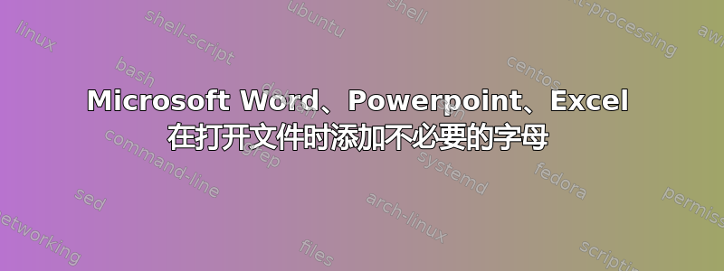 Microsoft Word、Powerpoint、Excel 在打开文件时添加不必要的字母