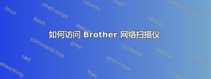 如何访问 Brother 网络扫描仪