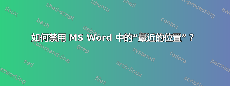 如何禁用 MS Word 中的“最近的位置”？