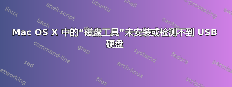 Mac OS X 中的“磁盘工具”未安装或检测不到 USB 硬盘