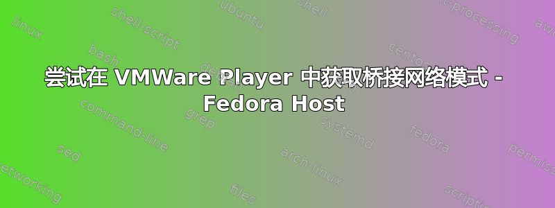 尝试在 VMWare Player 中获取桥接网络模式 - Fedora Host