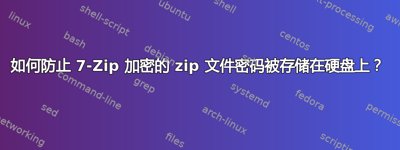 如何防止 7-Zip 加密的 zip 文件密码被存储在硬盘上？