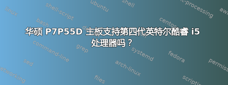 华硕 P7P55D 主板支持第四代英特尔酷睿 i5 处理器吗？